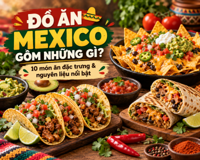 Đồ Ăn Mexico Gồm Những Gì? Khám Phá 10 Món Ăn Đặc Trưng Và Nguyên Liệu Không Thể Thiếu